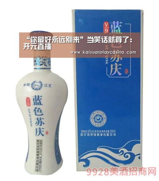 “你最好永远别来”当笑话就算了:开元直播(图2) 开元直播