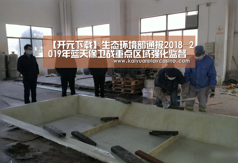 【开元下载】生态环境部通报2018-2019年蓝天保卫战重点区域强化监督情况(2019年1月26日)(图2) 开元体育