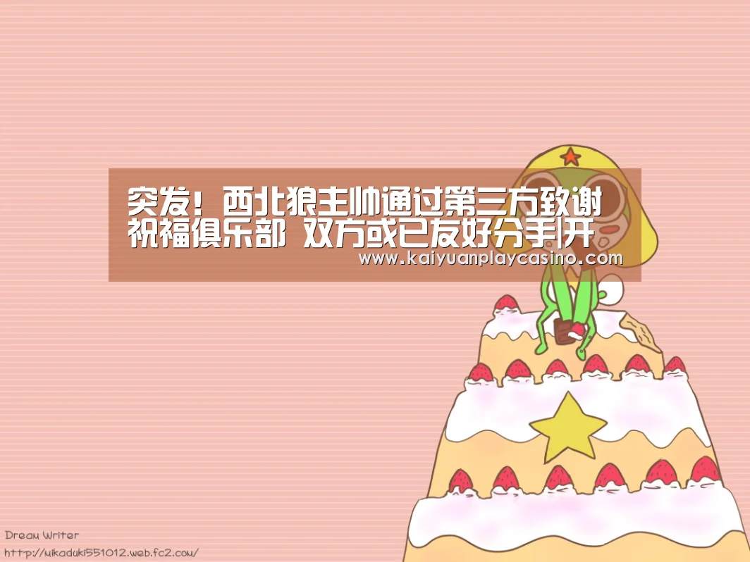 突发!西北狼主帅通过第三方致谢祝福俱乐部 双方或已友好分手|开元直播(图2) 开元直播