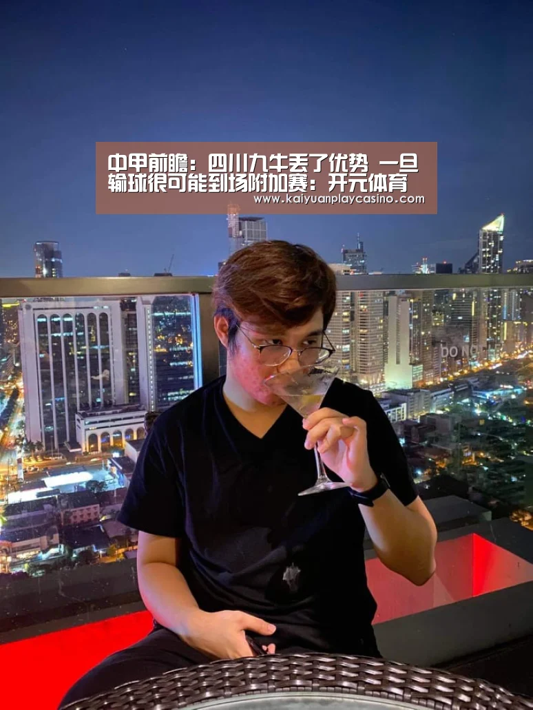 中甲前瞻:四川九牛丢了优势 一旦输球很可能到场附加赛:开元体育(图1) 开元登录