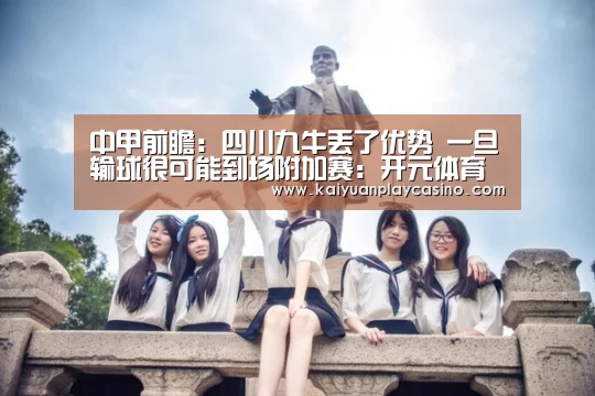 中甲前瞻:四川九牛丢了优势 一旦输球很可能到场附加赛:开元体育(图3) 开元下载